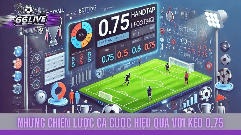 Kèo 0.75 là gì? Cách đọc và hiểu kèo 0.75 chi tiết nhất